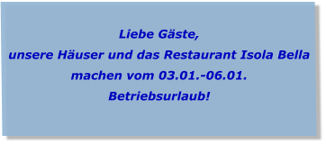 Liebe Gäste, unsere Häuser und das Restaurant Isola Bella  machen vom 03.01.-06.01.  Betriebsurlaub!